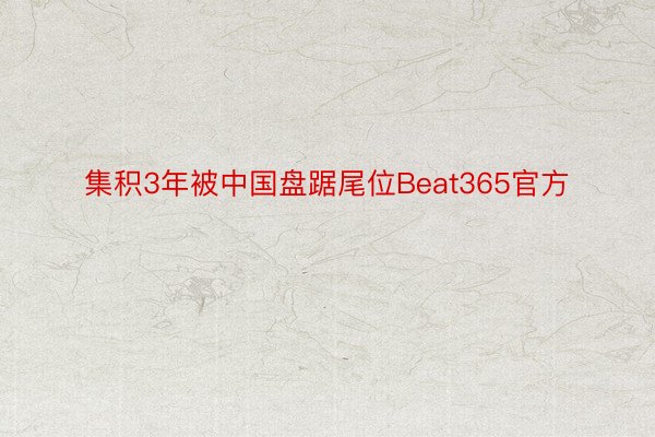 集积3年被中国盘踞尾位Beat365官方