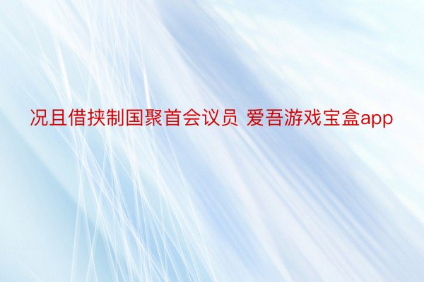 况且借挟制国聚首会议员 爱吾游戏宝盒app