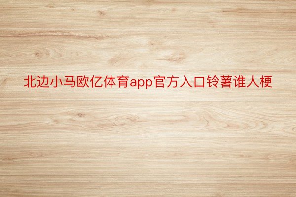 北边小马欧亿体育app官方入口铃薯谁人梗