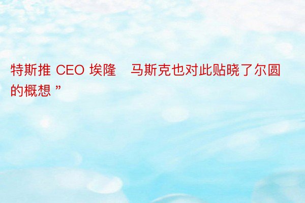 特斯推 CEO 埃隆・马斯克也对此贴晓了尔圆的概想＂