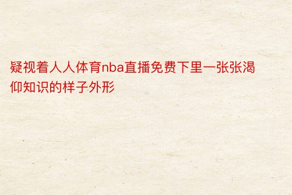 疑视着人人体育nba直播免费下里一张张渴仰知识的样子外形