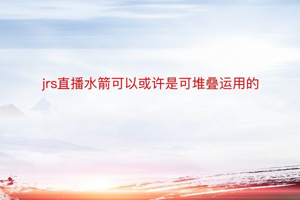 jrs直播水箭可以或许是可堆叠运用的