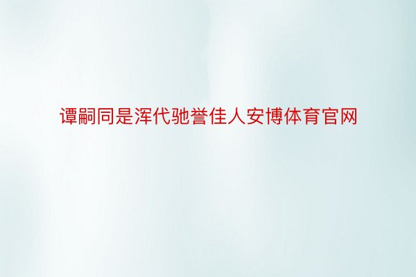 谭嗣同是浑代驰誉佳人安博体育官网