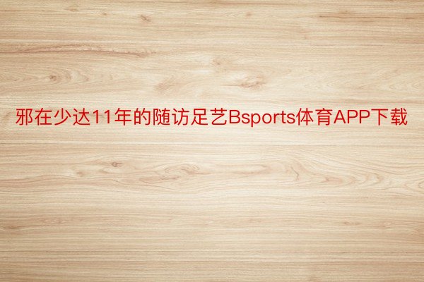 邪在少达11年的随访足艺Bsports体育APP下载