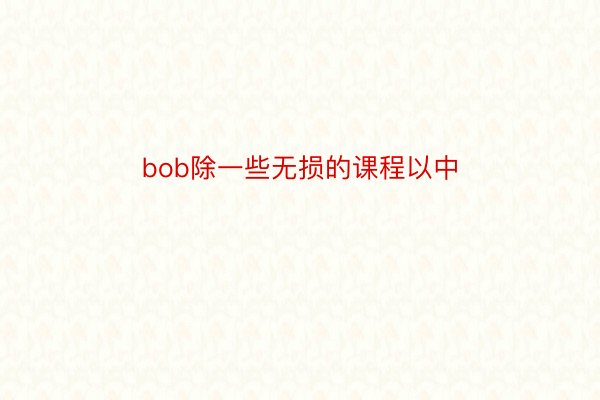 bob除一些无损的课程以中