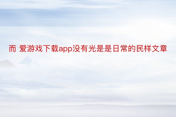 而 爱游戏下载app没有光是是日常的民样文章