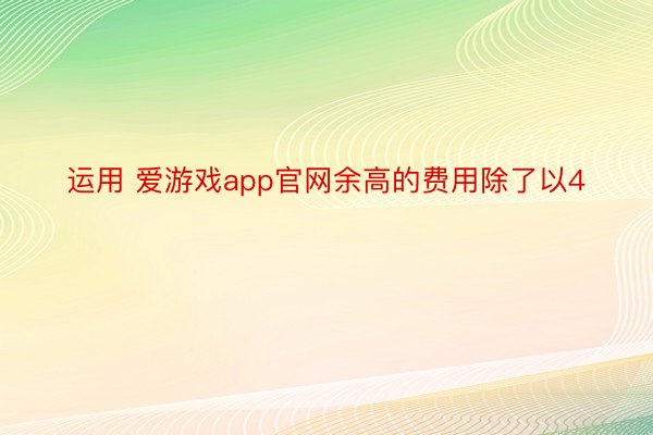 运用 爱游戏app官网余高的费用除了以4