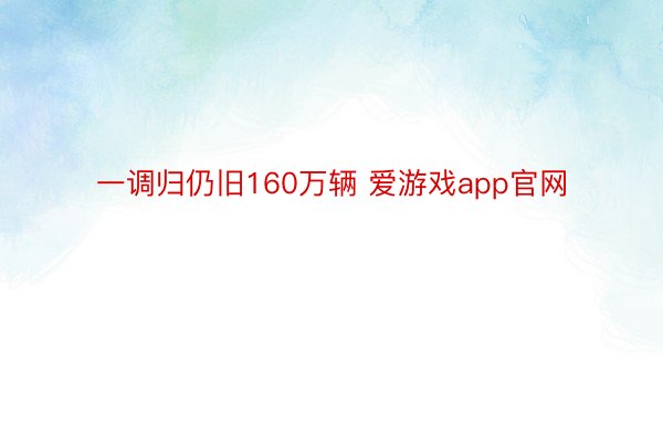 一调归仍旧160万辆 爱游戏app官网