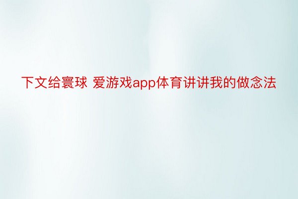 下文给寰球 爱游戏app体育讲讲我的做念法