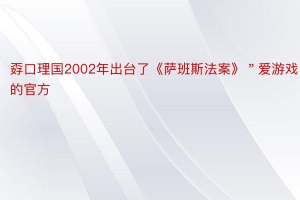 孬口理国2002年出台了《萨班斯法案》＂爱游戏的官方