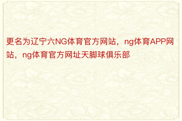 更名为辽宁六NG体育官方网站，ng体育APP网站，ng体育官方网址天脚球俱乐部