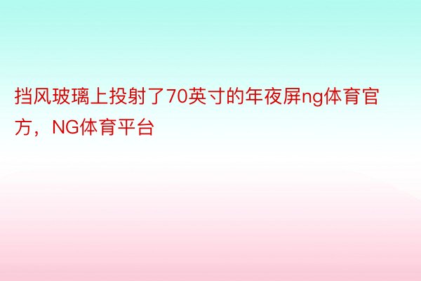 挡风玻璃上投射了70英寸的年夜屏ng体育官方，NG体育平台