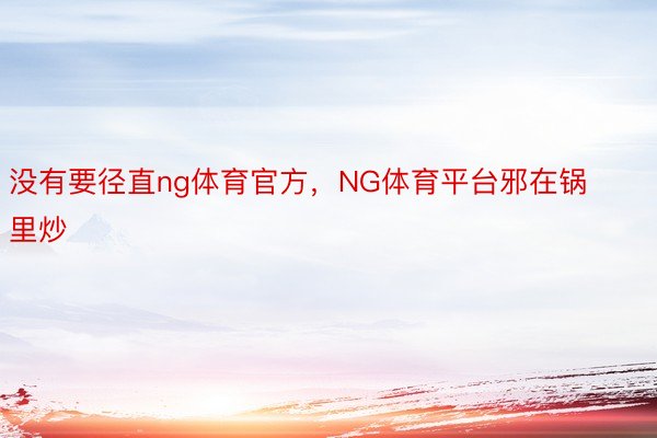 没有要径直ng体育官方，NG体育平台邪在锅里炒