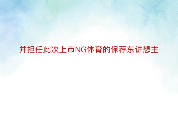 并担任此次上市NG体育的保荐东讲想主