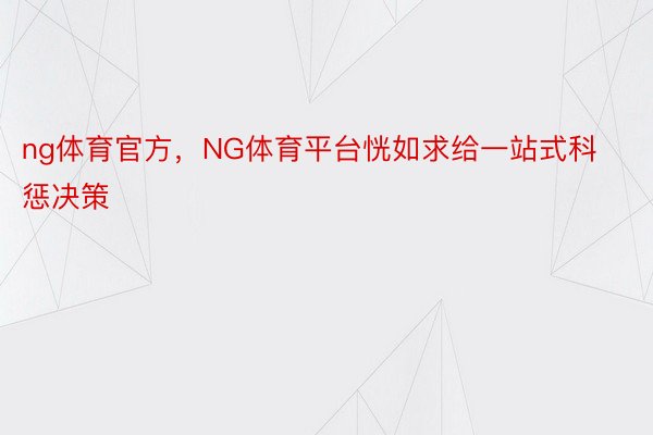 ng体育官方，NG体育平台恍如求给一站式科惩决策