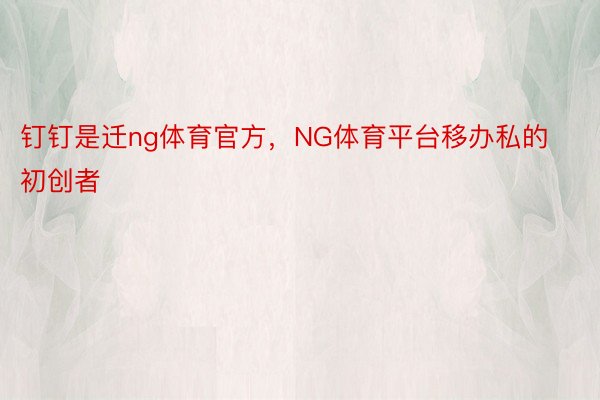 钉钉是迁ng体育官方，NG体育平台移办私的初创者