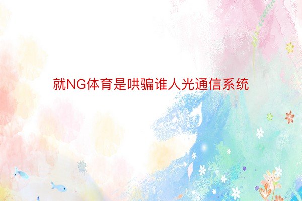 就NG体育是哄骗谁人光通信系统