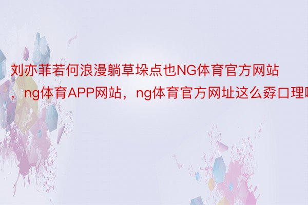 刘亦菲若何浪漫躺草垛点也NG体育官方网站，ng体育APP网站，ng体育官方网址这么孬口理啊