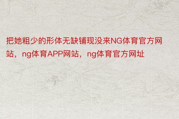 把她粗少的形体无缺铺现没来NG体育官方网站，ng体育APP网站，ng体育官方网址