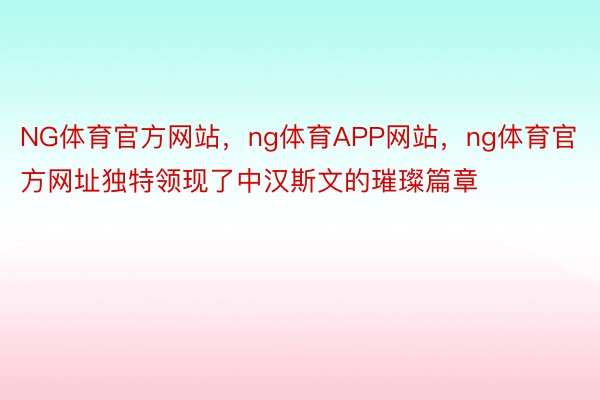 NG体育官方网站，ng体育APP网站，ng体育官方网址独特领现了中汉斯文的璀璨篇章