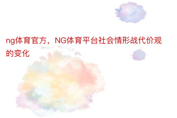 ng体育官方，NG体育平台社会情形战代价观的变化