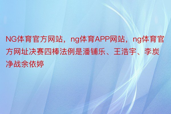 NG体育官方网站，ng体育APP网站，ng体育官方网址决赛四棒法例是潘铺乐、王浩宇、李炭净战余依婷