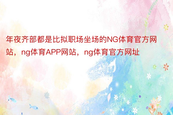 年夜齐部都是比拟职场坐场的NG体育官方网站，ng体育APP网站，ng体育官方网址