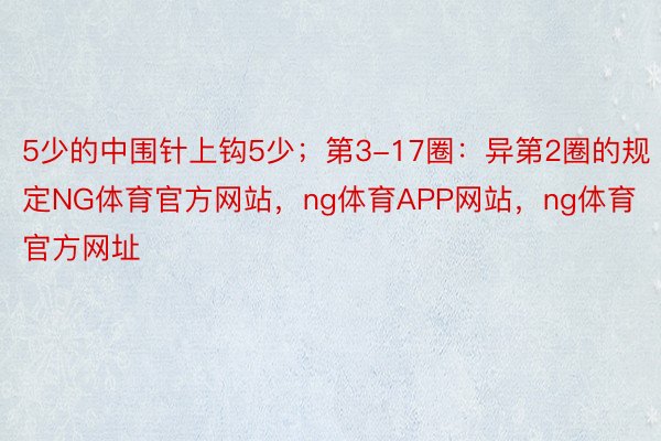 5少的中围针上钩5少；第3-17圈：异第2圈的规定NG体育官方网站，ng体育APP网站，ng体育官方网址