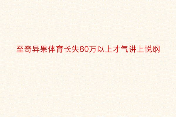 至奇异果体育长失80万以上才气讲上悦纲