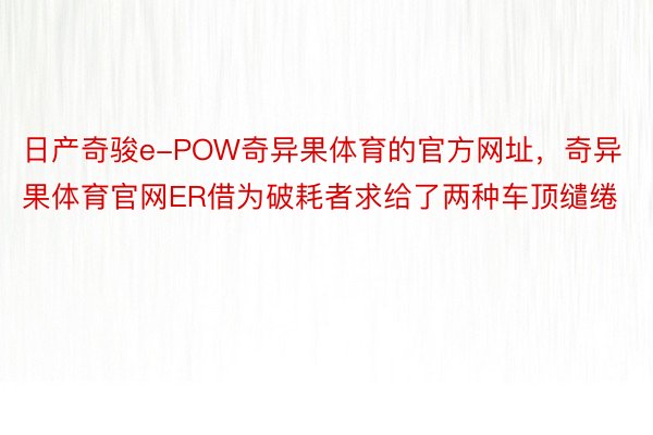 日产奇骏e-POW奇异果体育的官方网址，奇异果体育官网ER借为破耗者求给了两种车顶缱绻