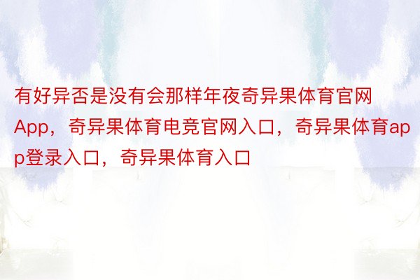 有好异否是没有会那样年夜奇异果体育官网App，奇异果体育电竞官网入口，奇异果体育app登录入口，奇异果体育入口