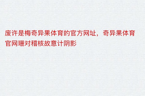 废许是梅奇异果体育的官方网址，奇异果体育官网珊对稽核故意计阴影