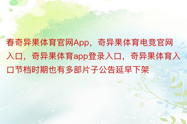 春奇异果体育官网App，奇异果体育电竞官网入口，奇异果体育app登录入口，奇异果体育入口节档时期也有多部片子公告延早下架