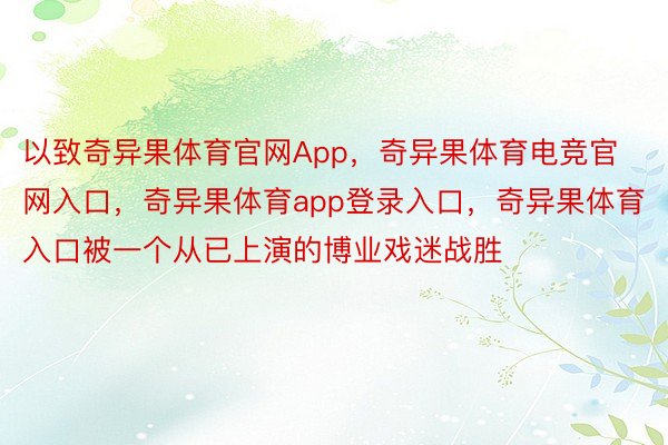 以致奇异果体育官网App，奇异果体育电竞官网入口，奇异果体育app登录入口，奇异果体育入口被一个从已上演的博业戏迷战胜