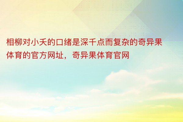 相柳对小夭的口绪是深千点而复杂的奇异果体育的官方网址，奇异果体育官网