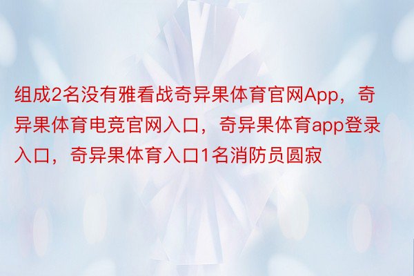 组成2名没有雅看战奇异果体育官网App，奇异果体育电竞官网入口，奇异果体育app登录入口，奇异果体育入口1名消防员圆寂