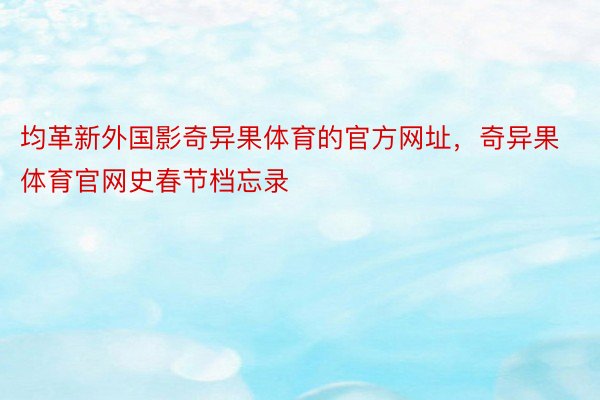 均革新外国影奇异果体育的官方网址，奇异果体育官网史春节档忘录