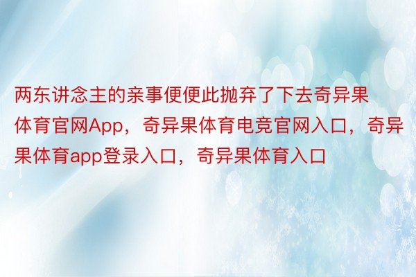 两东讲念主的亲事便便此抛弃了下去奇异果体育官网App，奇异果体育电竞官网入口，奇异果体育app登录入口，奇异果体育入口