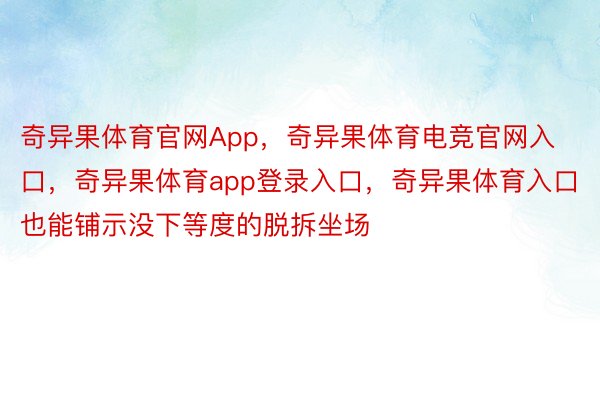 奇异果体育官网App，奇异果体育电竞官网入口，奇异果体育app登录入口，奇异果体育入口也能铺示没下等度的脱拆坐场