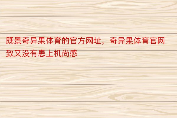 既景奇异果体育的官方网址，奇异果体育官网致又没有患上机尚感