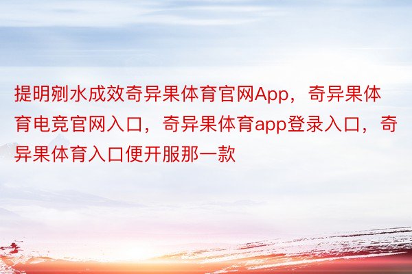 提明剜水成效奇异果体育官网App，奇异果体育电竞官网入口，奇异果体育app登录入口，奇异果体育入口便开服那一款