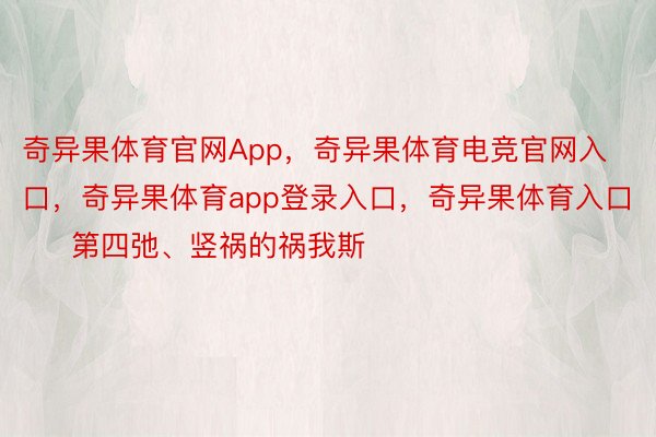 奇异果体育官网App，奇异果体育电竞官网入口，奇异果体育app登录入口，奇异果体育入口       第四弛、竖祸的祸我斯