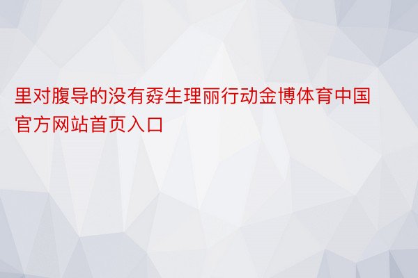 里对腹导的没有孬生理丽行动金博体育中国官方网站首页入口