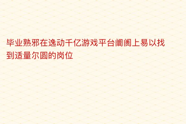 毕业熟邪在逸动千亿游戏平台阛阓上易以找到适量尔圆的岗位