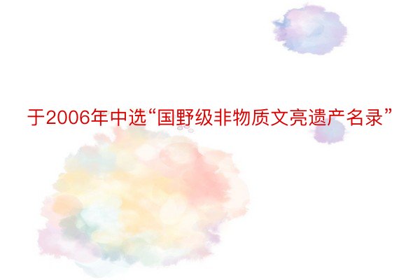 于2006年中选“国野级非物质文亮遗产名录”