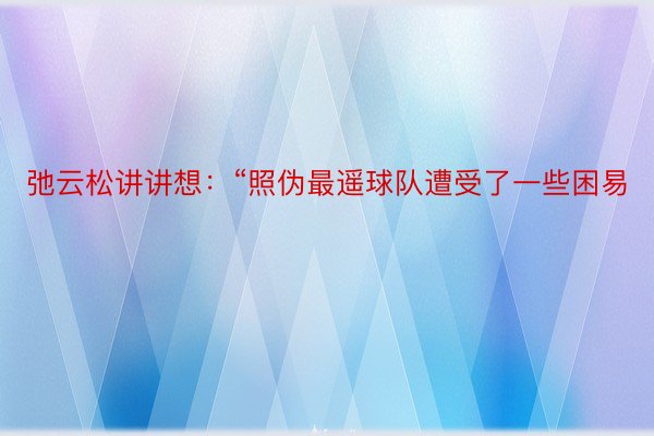 弛云松讲讲想：“照伪最遥球队遭受了一些困易