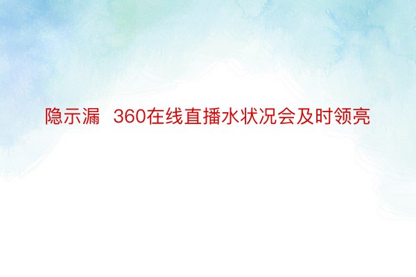 隐示漏  360在线直播水状况会及时领亮