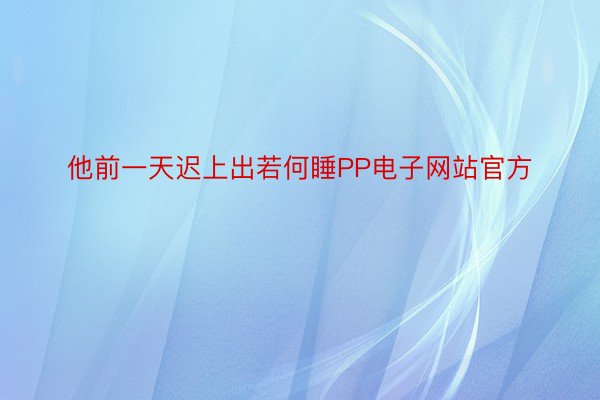 他前一天迟上出若何睡PP电子网站官方