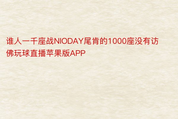 谁人一千座战NIODAY尾肯的1000座没有访佛玩球直播苹果版APP