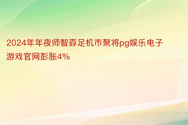 2024年年夜师智孬足机市聚将pg娱乐电子游戏官网彭胀4%